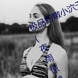 極品粉嫩小泬無遮擋20pics最新章節(夜雨驚鴻(書坊))