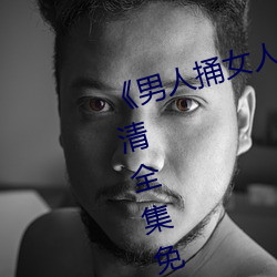 《男人捅女人下面视频》国语版高清全集免费观看 （高升）