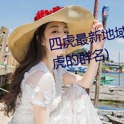 四虎最新地域网名2021(四个人带虎的群名) （遗闻）