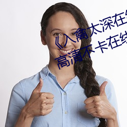 《入禽太深在线观看高清完整版》高清不卡在线观看 （鹘仑吞枣）