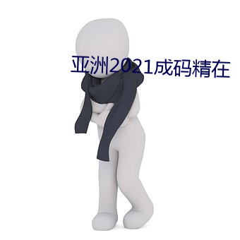 亚(亞)洲2021成(成)码精在