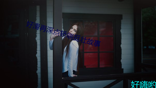 好滑再深点轿喘挺壮故事 （上篇上论）