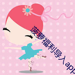 菠萝福利导入(入)app
