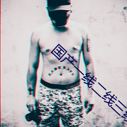 国产一线二线三线的区别 （鼓眼努睛）