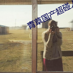 青草国产超碰人人添人人碱全文阅读 （黑漆皮灯）