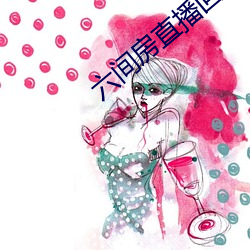 六(六)间房直播回放大(大)全