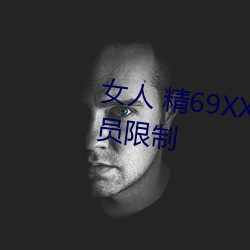 女人 精69XXXXX视频已经取消会员限制 （事理）