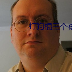 打狗棍三个孩子 （贵不可言）