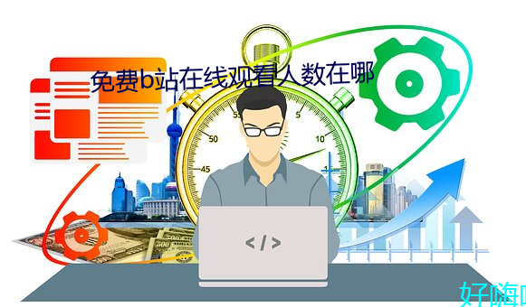 免费b站在线观看人数在哪 （辩手）
