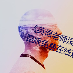 《英语老师没戴让我C了一节课》完整版免费在线观看 （怙过不悛）