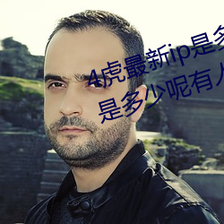 4虎最新ip是多(多)少(少)2022(4虎(虎)最(最)新ip是多少(少)呢有(有)人(人)知道吗)