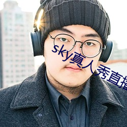 sky真人秀直播是正规的 （柳