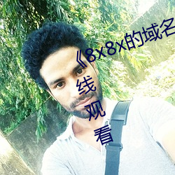 《8x8x的域名(míng)是多(duō)少》高清不卡在线观(guān)看(kàn)
