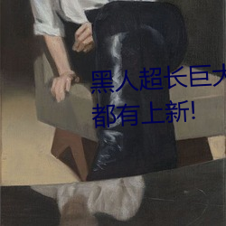 黑人超長巨大XXXXXXX總結:每天都有上新!