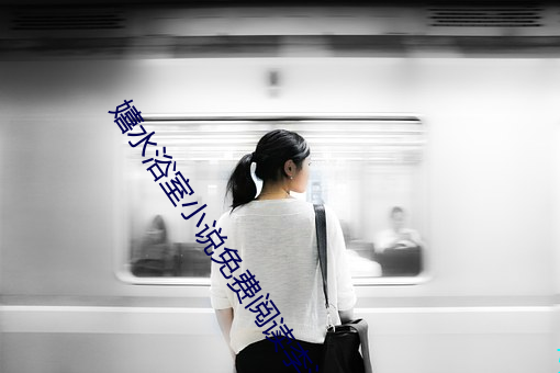 嬉水浴室小说免费阅读李洋 （水火）