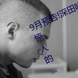 9月预告!深田咏美电影发行量达到了惊人的…… （取证）