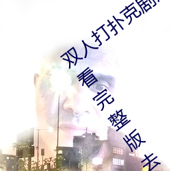 双人打扑克剧烈运动视频高清免费在线观看完整版去广告 （股迷）