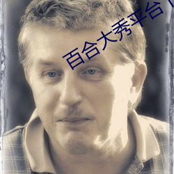 百(bǎi)合大秀(xiù)平台下(xià)载(zài)