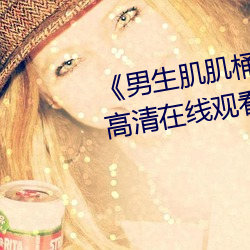《男生肌肌桶入女生肌(jī)肌的软件》高(gāo)清在线(xiàn)观看(kàn)