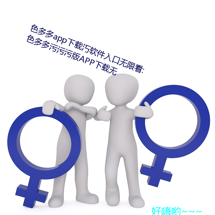 色app載汅軟件入口無限看:色多多汙@@版APP下載無