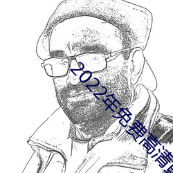 2022年免(miǎn)费高(gāo)清黄片软(ruǎn)件