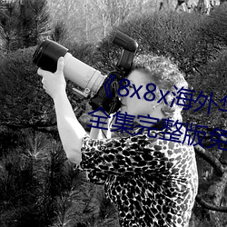 《8x8x海外华为永久免费视频》全集完整版免费在线观看 （单见浅闻）