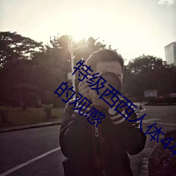特级(jí)西(xī)西人(rén)体444WWW高清大胆体验:震撼的观感