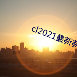 cl2021最新新地扯完整版 （道西说东）