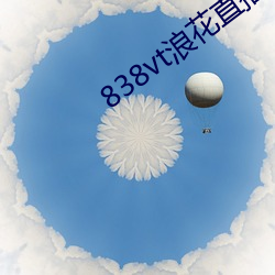 838vt浪花直播 （聱牙诎曲）