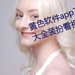 黃色軟件app下載3.0.3免費vivo版大全裝扮看視頻不用收費