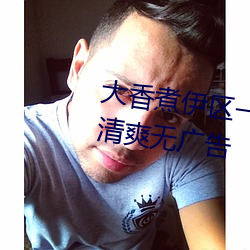 大香煮(煮)伊(伊)区(區)一二三(三)四(四)区2021界面清爽无广(廣)告(告)