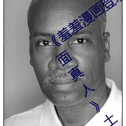 《羞羞(xiū)漫(màn)画(huà)登录页面免费漫画在线入(rù)口(kǒu)页面真人》土豪(háo)漫画无
