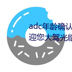 adc年龄确认大驾光临满十八岁欢迎您大驾光临芒果视频自带 （务必）