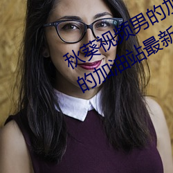 秋葵视频男的加油站(zhàn)女人的美容(róng)院人的(de)加(jiā)油站最新