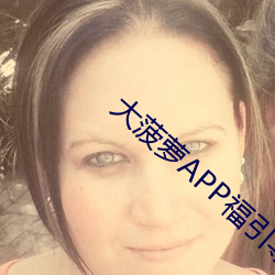 大菠萝APP福引导前往