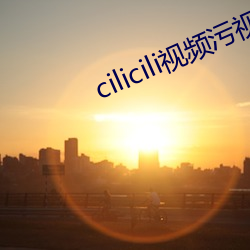cilicili视(視)频污视频(頻)