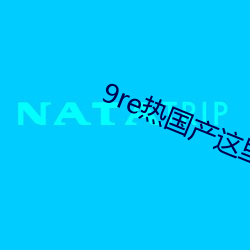 9re热国产这里只有精品