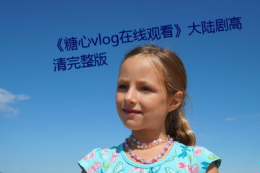 《糖心vlog在線觀看》大陸劇高清完整版