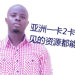 亚洲一卡2卡3卡四卡新区很多少见的资源都能看到