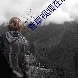 香草(草)视频(頻)在线(線)观(觀)看