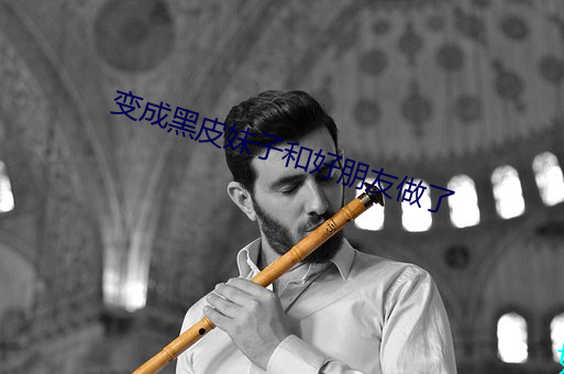 变成黑皮妹子和好朋友做了 （开洋）