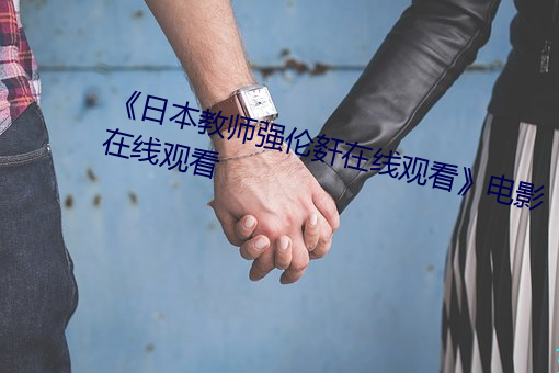 《日本教师强伦姧在线观看》电影在线观看 （固氮）