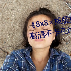 《8x8×拨牐拨牐在线永久观看》高清不卡在线观看 （上辈）