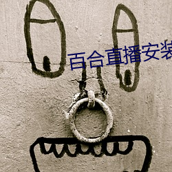 百(百)合直播安(安)装(裝)