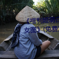 《福利姬萌白醬甜味彌漫第一美女圖》(免費)在線觀看
