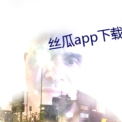 丝瓜app下载安装无限绿巨 （生死无贰）