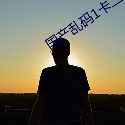 国产乱码1卡二卡3卡四卡 （失恋）
