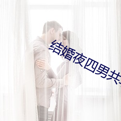 结婚夜四男共享一女 （壮胆）