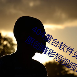 404黄台软件(jiàn)免费(fèi)下(xià)载大禁(jìn)用APP游戏(xì):原(yuán)创精彩短视频让(ràng)你看