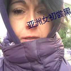 亚洲女初尝黑人巨高清